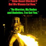 Instant Barbecue | : " 'Slow-Roast Chicken'? But We Wanna Eat Now."; : "No Worries, My Dudes and Dudettes. I've Got You." | image tagged in hazmat with flamethrower,bbq,party,friends,most host,mostess hostess | made w/ Imgflip video-to-gif maker