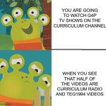 Watching Curriculum as a G4p TV fan be like. | YOU ARE GOING TO WATCH G4P TV SHOWS ON THE CURRICULUM CHANNEL; WHEN YOU SEE THAT HALF OF THE VIDEOS ARE CURRICULUM RADIO AND TEG1994 VIDEOS | image tagged in wanda and the alien yes/no | made w/ Imgflip meme maker