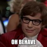 Ehave | OH BEHAVE | image tagged in memes,i too like to live dangerously | made w/ Imgflip meme maker