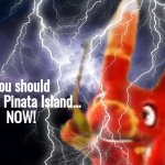 You should go visit Pinata Island...NOW! meme