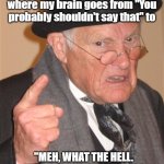 I'll say what I please | I've reached that age where my brain goes from "You probably shouldn't say that" to; "MEH, WHAT THE HELL. LET'S SEE WHAT HAPPENS." | image tagged in angry old man,talking bad | made w/ Imgflip meme maker