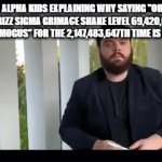 it was never [REDACTED] funny in the very first place | GEN ALPHA KIDS EXPLAINING WHY SAYING "OHIO SKIBIDI RIZZ SIGMA GRIMACE SHAKE LEVEL 69,420,666,777 GYATT AMOGUS" FOR THE 2,147,483,647TH TIME IS FUNNY | image tagged in gifs,gen alpha,unfunny | made w/ Imgflip video-to-gif maker