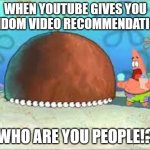 WHO ARE YOU PEOPLE? | WHEN YOUTUBE GIVES YOU RANDOM VIDEO RECOMMENDATIONS; WHO ARE YOU PEOPLE!? | image tagged in who are you people | made w/ Imgflip meme maker