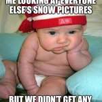 No snow baby | ME LOOKING AT EVERYONE ELSE’S SNOW PICTURES; BUT WE DIDN’T GET ANY. | image tagged in mad baby | made w/ Imgflip meme maker