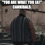 E | "YOU ARE WHAT YOU EAT"
CANNIBALS: | image tagged in gifs,funny | made w/ Imgflip video-to-gif maker