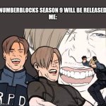 Happy happy happy | NUMBERBLOCKS SEASON 9 WILL BE RELEASED
ME: | image tagged in resident evil 2 | made w/ Imgflip meme maker