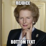 Margaret Thatcher | REJOICE; BOTTOM TEXT | image tagged in margaret thatcher | made w/ Imgflip meme maker