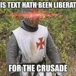 Liberated | THIS TEXT HATH BEEN LIBERATED; FOR THE CRUSADE | image tagged in growing stronger crusader | made w/ Imgflip meme maker