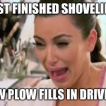 Shovel driveway | JUST FINISHED SHOVELING; SNOW PLOW FILLS IN DRIVEWAY | image tagged in kim kardashian crying | made w/ Imgflip meme maker