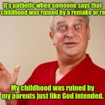 It's a tradition. | It's pathetic when someone says that their childhood was ruined by a remake or reboot. My childhood was ruined by my parents just like God intended. | image tagged in rodney dangerfield,funny | made w/ Imgflip meme maker