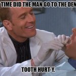 Daily Bad Dad Joke January 15, 2024 | WHAT TIME DID THE MAN GO TO THE DENTIST? TOOTH HURT-Y. | image tagged in dentist | made w/ Imgflip meme maker