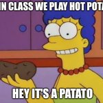 only boys will understand | ME IN CLASS WE PLAY HOT POTATO; HEY IT'S A PATATO | image tagged in marge potato meme | made w/ Imgflip meme maker