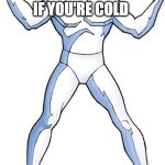 iceman if you're cold he's cold let him in | IF YOU'RE COLD; HE'S COLD. LET HIM IN! | image tagged in let him in | made w/ Imgflip meme maker