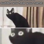 *Soul proceeds to leave my body* | When you’re home alone and all of a sudden you hear your name: | image tagged in memes,oh no cat,home alone,creepy,scary | made w/ Imgflip meme maker