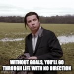 Goals | WITHOUT GOALS, YOU'LL GO THROUGH LIFE WITH NO DIRECTION | image tagged in gifs,goals | made w/ Imgflip video-to-gif maker