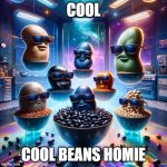 cool beans | COOL; COOL BEANS HOMIE | image tagged in cool beans | made w/ Imgflip meme maker