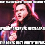 Meatloaf For Dinner | MEATLOAF GOING BY MEATLOAF ADAY AT THE END OF HIS CAREER WAS AWESOME. EVERYBODY DESERVES MEATLOAF ADAY. SEE? THE JOKES JUST WRITE THEMSELVES. | image tagged in the face that meatloaf makes | made w/ Imgflip meme maker