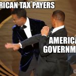 Will Smith punching Chris Rock | AMERICAN TAX PAYERS; AMERICAN GOVERNMENT | image tagged in will smith punching chris rock,government,american,2024,taxes | made w/ Imgflip meme maker
