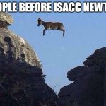 Before gravity was discovered | PEOPLE BEFORE ISACC NEWTON | image tagged in whatever floats your goat | made w/ Imgflip meme maker