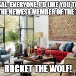 A new member! | SAL: EVERYONE, I'D LIKE YOU TO MEET THE NEWEST MEMBER OF THE TEAM... ROCKET THE WOLF! | image tagged in living room | made w/ Imgflip meme maker