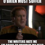 The Writers Hate Chief O’Brien | O’BRIEN MUST SUFFER; THE WRITERS HATE ME
I’M GOING TO VAPORIZE MY HEAD | image tagged in o'brien must suffer | made w/ Imgflip meme maker