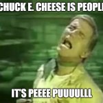 Conspiracy: It's not bugs or green crackers | CHUCK E. CHEESE IS PEOPLE; IT'S PEEEE PUUUULLL | image tagged in soylent green is people,pizza,conspiracy theory,charlton heston | made w/ Imgflip meme maker
