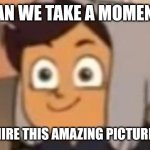 this is fine luz | CAN WE TAKE A MOMENT; TO ADMIRE THIS AMAZING PICTURE OF LUZ | image tagged in this is fine luz | made w/ Imgflip meme maker