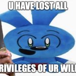 Riggy Plush | U HAVE LOST ALL; PRIVILEGES OF UR WILLY | image tagged in riggy plush | made w/ Imgflip meme maker