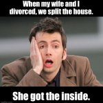 Divorce | When my wife and I divorced, we split the house. She got the inside. | image tagged in face palm | made w/ Imgflip meme maker