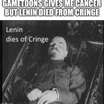 Lenin died of cringe after seeing gametoons | GAMETOONS GIVES ME CANCER BUT LENIN DIED FROM CRINGE | image tagged in lenin dies of cringe,dies of cringe,gametoons,lenin | made w/ Imgflip meme maker