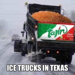 Ice in texas | ICE TRUCKS IN TEXAS | image tagged in texas ice,funny,memes | made w/ Imgflip meme maker