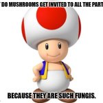 Daily Bad Dad Joke January 16, 2024 | WHY DO MUSHROOMS GET INVITED TO ALL THE PARTIES? BECAUSE THEY ARE SUCH FUNGIS. | image tagged in mushroom mario kart | made w/ Imgflip meme maker