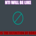 NTI will be like | NTI WILL BE LIKE; NTI IS THE DEFINITION OF BORING!! | image tagged in nti will be like | made w/ Imgflip meme maker