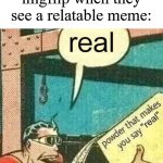 I'm just saying that some people find some memes relatable | Commenters on imgflip when they see a relatable meme: | image tagged in powder that makes you say real,memes,funny,relatable | made w/ Imgflip meme maker