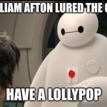 Fnaf meme | HOW WILLIAM AFTON LURED THE CHILDREN; HAVE A LOLLYPOP | image tagged in customer support baymax,fnaf | made w/ Imgflip meme maker