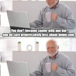 The Old Geezer's Paradox | You don't become cooler with age but you do care progressively less about being cool, which is the only true way of actually being cool. This is known as the “Old Geezer's Paradox.” | image tagged in geezer,be cool | made w/ Imgflip meme maker