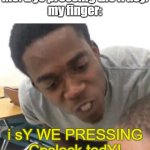 I say we _____ Today | me: trys pressing the A key.
my finger:; i sY WE PRESSING Cpslock todY! | image tagged in i say we _____ today | made w/ Imgflip meme maker