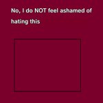 No, I don't feel ashamed.