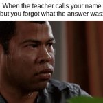 true though | When the teacher calls your name but you forgot what the answer was: | image tagged in gifs,relatable memes | made w/ Imgflip video-to-gif maker