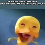 fr | RICH KIDS AFTER THEIR BUTT WIPER QUIT (THE PAY WAS NOT GOOD ENOUGH) | image tagged in crying duck,memes | made w/ Imgflip meme maker