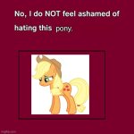 No, I do NOT feel ashamed of hating AppleJack. | pony. | image tagged in no i don't feel ashamed | made w/ Imgflip meme maker
