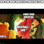 When a food inventor creates a meatball sub. ? | POV: YOU HAVE INVENTED A MEATBALL SUB; SOME FOOD INVENTOR:; MEATBALL SUB; PEOPLE: | image tagged in i call it the thneed,food,relatable,yummy,subway | made w/ Imgflip meme maker