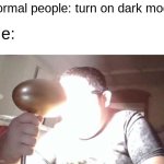 I love the taste of the sun... | Normal people: turn on dark mode; Me: | image tagged in kid shining light into face,light,dark mode,light mode,stupid people,tag | made w/ Imgflip meme maker