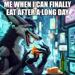 sergal eating a wedge of cheese | ME WHEN I CAN FINALLY EAT AFTER A LONG DAY | image tagged in sergal eating a wedge of cheese | made w/ Imgflip meme maker