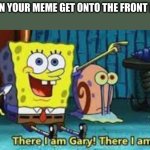 could never be me | WHEN YOUR MEME GET ONTO THE FRONT PAGE | image tagged in there i am gary,idk,front page,front page plz | made w/ Imgflip meme maker
