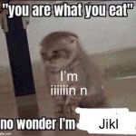 you are what you eat | I’m iiiiiin n; Jikl | image tagged in you are what you eat | made w/ Imgflip meme maker