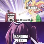 i was bored so I made this meme (use this template if you want and spread it on social media please) | TEAMERS; RANDOM PERSON; RANDOM PERSON | image tagged in this woman meme,jashin chan,dropkick on my devil,yurine hanazono,jashin chan dropkick,memes | made w/ Imgflip meme maker