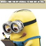 its so annoying | NO ONE:
ABSOLUTLEY NO ONE:; SCREENWRITERS PICKING THE LITERAL WORST TIME FOR MY VEHICLE TO RUN OUT OF FUEL: | image tagged in minion with clipboard,memes,gaming | made w/ Imgflip meme maker
