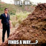Life found a way | LIFE... UH.. FINDS A WAY......? | image tagged in memes poop jurassic park,dinosaur,jurassic park,poop | made w/ Imgflip meme maker