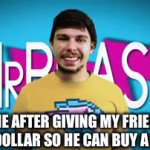 Better | ME AFTER GIVING MY FRIEND ONE DOLLAR SO HE CAN BUY A DRINK | image tagged in gifs,lol so funny,funny,money | made w/ Imgflip video-to-gif maker